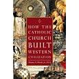How the Catholic Church Built Western Civilization by Thomas E. Woods Jr