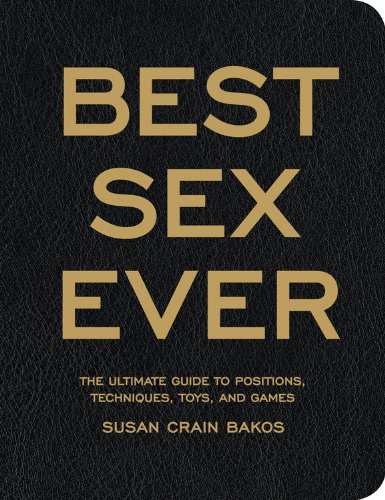 best sex ever the ultimate guide to positions techniques toys and games