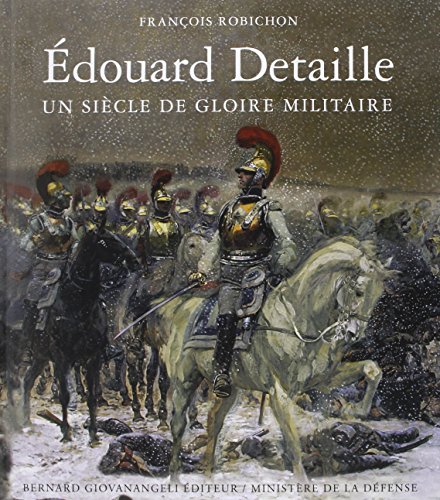 Edouard Detaille, Un Siecle de Gloire Militaire Edouard Detaille, Un Siecle de Gloire Militaire