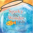Sparky the Wonderfish: A Story of How Love Creates Magic