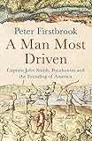 A man most driven : Captain John Smith, Pocahontas and the founding of America