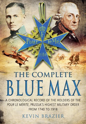 The Complete Blue Max: A Chronological Record of the Holders of the Pour le Mérite, Prussia's Highest Military Order, from 1740 to 1918