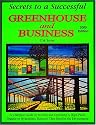 Secrets to a Successful Greenhouse and Business: A Complete Guide to Starting and Operating a High-Profit Organic or Hydroponic Business That Benefits the Environment