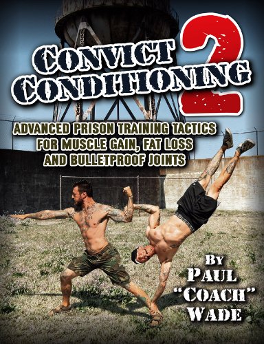 Convict Conditioning 2: Advanced Prison Training Tactics for Muscle Gain, Fat Loss and Bulletproof Joints, by Paul Wade Convict Conditioning 2: Advanced Prison Training Tactics for Muscle Gain, Fat Loss and Bulletproof Joints, by Paul Wade