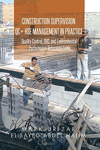 Construction Supervision QC + HSE Management in Practice: Quality Control, OHS, and Environmental Performance Reference Guide, by Mark Urizar, El-Sayed Abdel Halim Construction Supervision QC + HSE Management in Practice: Quality Control, OHS, and Environmental Performance Reference Guide, by Mark Urizar, El-Sayed Abdel Halim