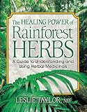 Healing Power of Rainforest Herbs: A Guide to Understanding and Using Herbal Medicinals