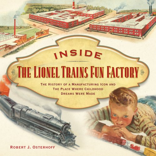 Inside The Lionel Trains Fun Factory: The History of a Manufacturing Icon and The Place Where Childhood Dreams Were Made