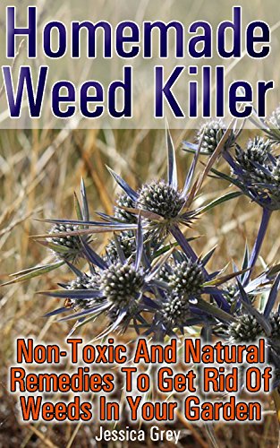 Homemade Weed Killer Non-toxic and Natural Remedies to Get Rid of Weeds in Your Garden: (Weed Killer For Vegetable Garden, Non-Toxic Repellents) (Weed Control, Natural Repellents) Homemade Weed Killer Non-toxic and Natural Remedies to Get Rid of Weeds in Your Garden: (Weed Killer For Vegetable Garden, Non-Toxic Repellents) (Weed Control, Natural Repellents)