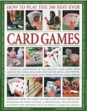 How to Play the 200 Best-Ever Card Games: A Fantastic Compendium of the Greatest Card Games from Around the World, Including the History, Rules, and Winning Strategies for Each Game, with more