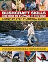 Bushcraft Skills and How to Survive in the Wild: A Step-by-Step Practical Guide: A complete handbook to wilderness survival--all the knowledge you need ... illustrated with over 300 color photographs