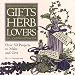 Gifts for Herb Lovers: Over 50 Projects to Make and Give