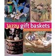 Jazzy Gift Baskets: Making and Decorating Glorious Presents by  Marie Browning and Mickey Baskett