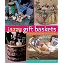 Jazzy Gift Baskets: Making & Decorating Glorious Presents