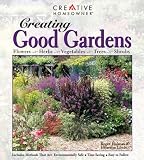 Creating Good Gardens: Flowers, Herbs, Vegetables, Trees, Shrubs