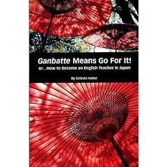 Ganbatte Means Go for It!: Or...How to Become an English Teacher in Japan