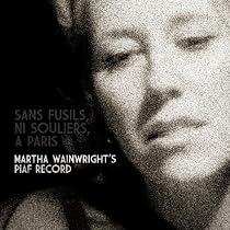 Sans Fusils, Ni Souliers, A Paris. Martha Wainwrights Piaf Record