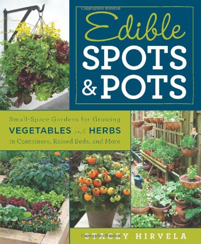 edible spots and pots small space gardens for growing vegetables and herbs in containers raised beds and more