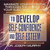 Maximize Your Potential Through the Power of Your Subconscious Mind to Develop Self-Confidence and Self-Esteem | [Dr. Joseph Murphy]