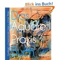 Das Aquarell-Praxis-Buch: Grundlagen und experimentelle Wege zu sch�nen Bildern