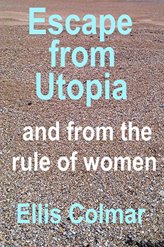 Escape From Utopia: And From the Rule of Women (Utopia: A Woman's World Book 3)
