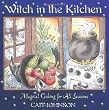 Witch in the Kitchen: Magical Cooking for All Seasons