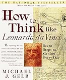 How to Think Like Leonardo da Vinci: Seven Steps to Genius Every Day