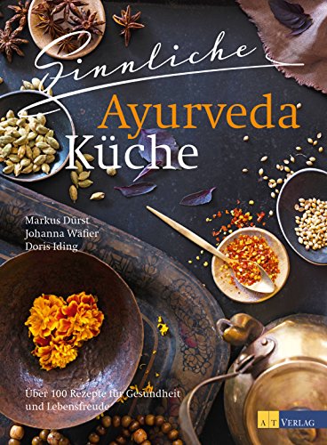 Sinnliche Ayurvedaküche: Über 100 Rezepte für Gesundheit und Lebensfreude (German Edition)