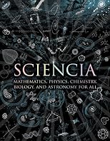 Sciencia: Mathematics, Physics, Chemistry, Biology, and Astronomy for All (Wooden Books)