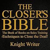 The Closer's Bible: The Book of Books on Sales Training & Techniques to Close the Deal! The Closer's Bible: The Book of Books on Sales Training & Techniques to Close the Deal!