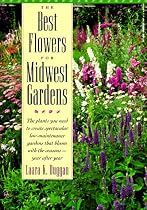 The Best Flowers for Midwest Gardens: The Plants You Need to Create Spectacular Low-Maintenance Gardens That Bloom with the Seasons Year After Year