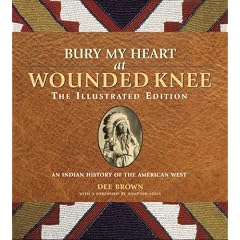 Bury My Heart at Wounded Knee: The Illustrated Edition: An Indian History of the American West