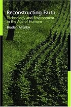Reconstructing Earth: Technology and Environment in the Age of Humans