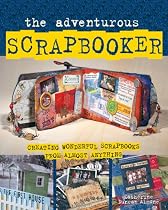 The Adventurous Scrapbooker: Creating Wonderful Scrapbooks from Almost Anything
