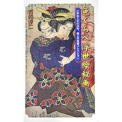 色くらべ浮世絵秘画―江戸町人文化の粋、極上の秘蔵コレクション 色くらべ浮世絵秘画―江戸町人文化の粋、極上の秘蔵コレクション
