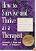 How To Survive And Thrive As A Therapist: Information, Ideas, And Resources For Psychologists In Practice