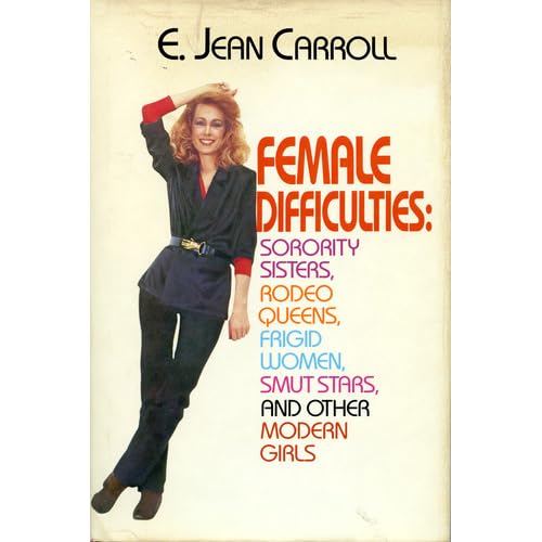 Female Difficulties: Sorority Sisters, Rodeo Queens, Frigid Women, Smut Stars and Other Modern Girls E. Jean Carroll