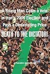 Death to the Dictator!: A Young Man Casts a Vote in Iran's 2009 Election and Pays a Devastating Price