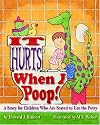 It Hurts When I Poop!: A Story for Children Who Are Scared to Use the Potty