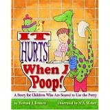 It Hurts When I Poop!: A Story for Children Who Are Scared to Use the Potty