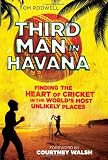 Third Man in Havana: Finding the Heart of Cricket in the World s Most Unlikely Places