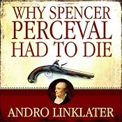 Why Spencer Perceval Had to Die: The Assassination of a British Prime Minister | [Andro Linklater]