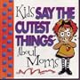 Kids Say the Cutest Things About Moms