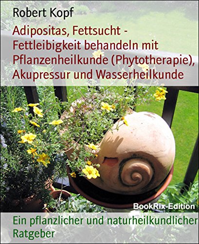 Adipositas, Fettsucht - Fettleibigkeit behandeln mit Pflanzenheilkunde (Phytotherapie), Akupressur und Wasserheilkunde: Ein pflanzlicher und naturheilkundlicher Ratgeber (German Edition)
