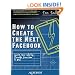 How to Create the Next Facebook: Seeing Your Startup Through, from Idea to IPO