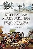 Retreat and rearguard 1914 : the BEF's actions from Mons to Marne