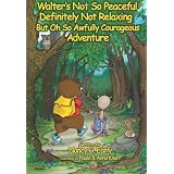 Walter's Not So Peaceful, Definitely Not Relaxing, But Oh So Awfully Courageous Adventure ~ Nancy Early
