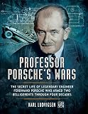 Professor Porsche's wars : the secret life of legendary engineer Ferdinand Porsche who armed two belligerents through four decades