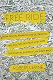 Free Ride: How Digital Parasites Are Destroying the Culture Business, and How the Culture Business Can Fight Back