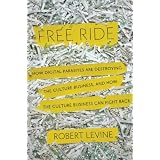Free Ride: How Digital Parasites are Destroying the Culture Business, and How the Culture Business Can Fight Back