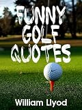 Funny Golf Quotes: Funniest Golf Sayings Ever ( Humor Golf Book)